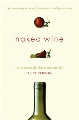 Naked Wine: Letting Grapes Do What Comes Naturally by Alice Feiring