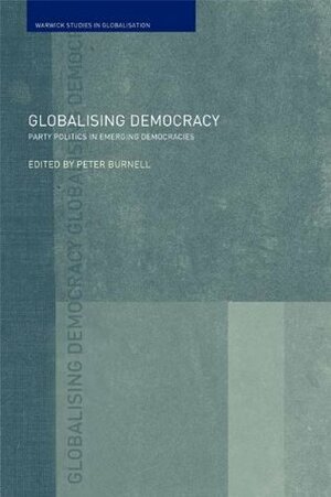 Globalising Democracy: Party Politics in Emerging Democracies by Peter Burnell