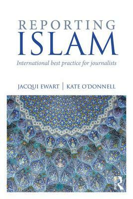 Reporting Islam: International Best Practice for Journalists by Kate O'Donnell, Jacqui Ewart
