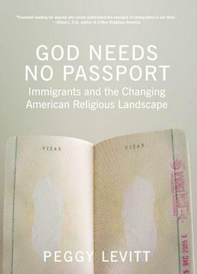 God Needs No Passport: Immigrants and the Changing American Religious Landscape by Peggy Levitt