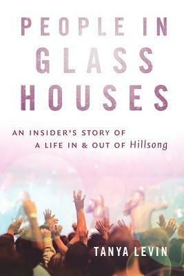 People in Glass Houses: An Insider's Story of a Life In and Out of Hillsong by Tanya Levin