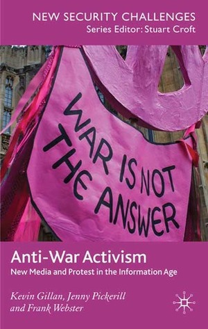 Anti-War Activism: New Media and Protest in the Information Age by Kevin Gillan, Jenny Pickerill, Frank Webster