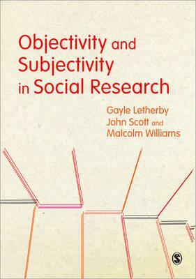 Objectivity and Subjectivity in Social Research by Gayle Letherby, Malcolm Williams, John Scott