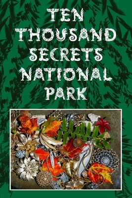 Ten Thousand Secrets National Park by Hilary a. B. Lambert