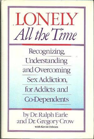 Lonely All the Time: Recognizing, Understanding, and Overcoming Sex Addiction, for Addicts and Co-dependents by Ralph H. Earle