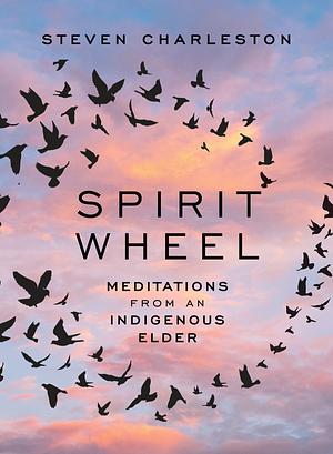 Spirit Wheel: Meditations from an Indigenous Elder by Steven Charleston