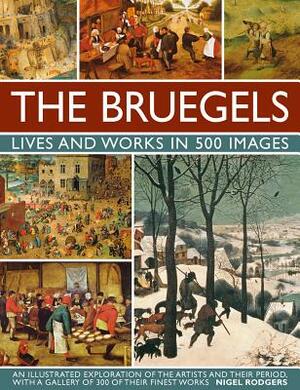 The Bruegels: Lives & Works in 500 Images (New A): An Illustrated Exploration of the Artists and Their Period, with a Gallery of 300 of Finest Works by Nigel Rodgers