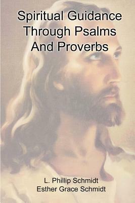 Spiritual Guidance Through Psalms and Proverbs by L. Phillip Schmidt, Esther Grace Schmidt