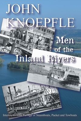Men of the Inland Rivers: Interviews from the Age of Steamboats, Packets and Towboats by John Knoepfle