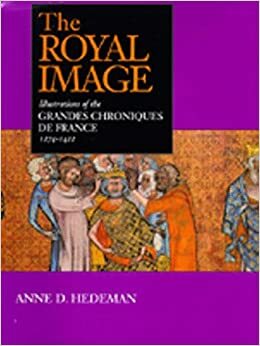 The Royal Image: Illustrations of the Grandes Chroniques de France, 1274-1422 by Anne D. Hedeman