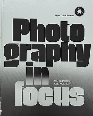 Photography in Focus by Ken Kokrda, Mark Jacobs