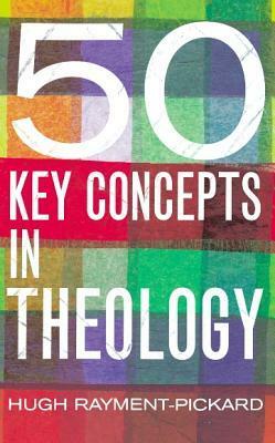 50 Key Concepts In Theology by Hugh Rayment-Pickard