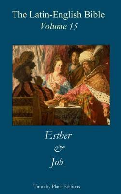 The Latin-English Bible - Vol 15: Esther & Job by Timothy Plant
