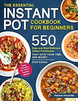 The Essential Instant Pot Cookbook for Beginners: 550 Easy and Most Delicious Instant Pot Recipes That Save Your Time and Money by Rachel Reynolds