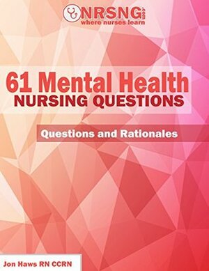 61 Mental Health Nursing Questions (Practice Questions and Rationales) by Jon Haws