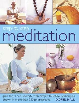 Step-By-Step Meditation: Gain Focus and Serenity with Simple-To-Follow Techniques Shown in More Than 250 Photographs by Doriel Hall