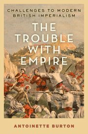 The Trouble with Empire: Challenges to Modern British Imperialism by Antoinette Burton