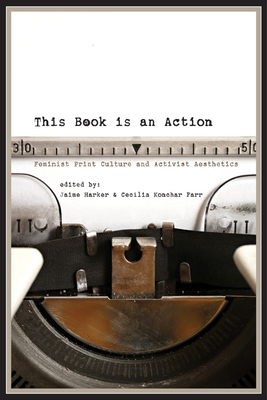 This Book Is an Action: Feminist Print Culture and Activist Aesthetics by Cecilia Konchar Farr, Jaime Harker