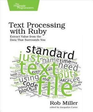 Text Processing with Ruby: Extract Value from the Data That Surrounds You by Rob Miller