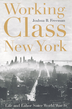 Working-Class New York: Life and Labor Since World War II by Joshua B. Freeman