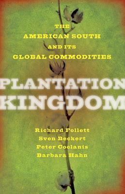 Plantation Kingdom: The American South and Its Global Commodities by Richard Follett, Peter Coclanis, Sven Beckert