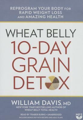 Wheat Belly 10-Day Grain Detox: Reprogram Your Body for Rapid Weight Loss and Amazing Health by William Davis MD