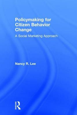 Policymaking for Citizen Behavior Change: A Social Marketing Approach by Nancy R. Lee