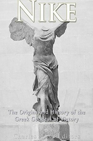 Nike: The Origins and History of the Greek Goddess of Victory by Charles River Editors, Andrew Scott
