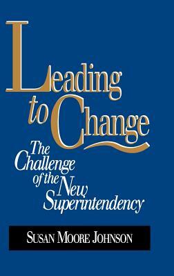 Leading to Change: The Challenge of the New Superintendency by Susan Moore Johnson