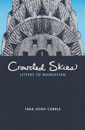 Crowded Skies: Letters to Manhattan by Tara Leigh Cobble, Tara Leigh Cobble