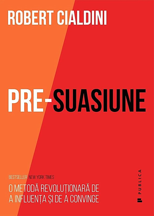Pre-suasiune: o metodă revoluționară de a influența și de a convinge by Robert Cialdini