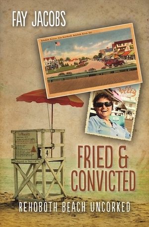 Fried & Convicted: Rehoboth Beach Uncorked by Fay Jacobs