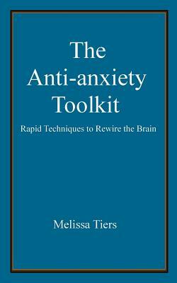 The Anti-Anxiety Toolkit: Rapid Techniques to Rewire the Brain by Melissa Tiers