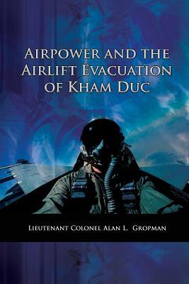 Airpower and the Airlift Evacuation of Kham Duc: USAF Southeast Asia Monograph Series Volume V, Monograph 7 by Alan L. Gropman