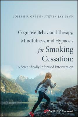 Cognitive-Behavioral Therapy, Mindfulness, and Hypnosis for Smoking Cessation: A Scientifically Informed Intervention by Joseph P. Green, Steven Jay Lynn