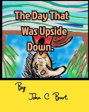 The Day That Was Upside Down. by John C. Burt