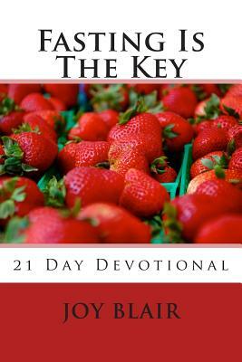 Fasting Is The Key: 21 Day Devotional by Joy Blair