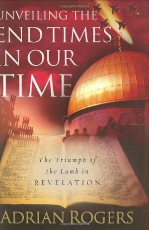 Unveiling the End Times in Our Time: The Triumph of the Lamb in Revelation by Adrian Rogers