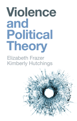 Violence and Political Theory by Elizabeth Frazer, Kimberly Hutchings
