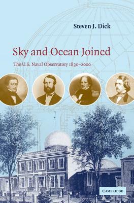 Sky and Ocean Joined: The US Naval Observatory 1830-2000 by Steven J. Dick