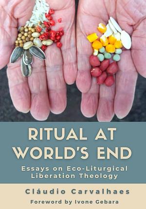 Ritual at World's End: Essays on Eco-liturgical Liberation Theology by Cláudio Carvalhaes
