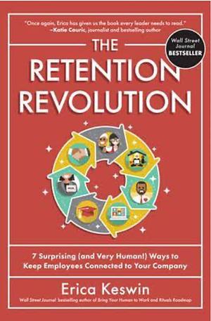 The Retention Revolution: 7 Surprising (and Very Human!) Ways to Keep Employees Connected to Your Company by Erica Keswin