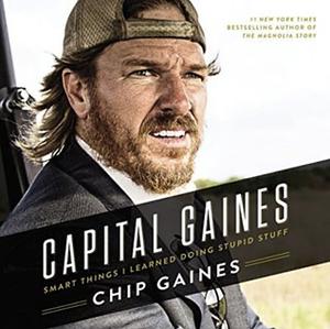 Capital Gaines: Smart Things I Learned Doing Stupid Stuff by Chip Gaines