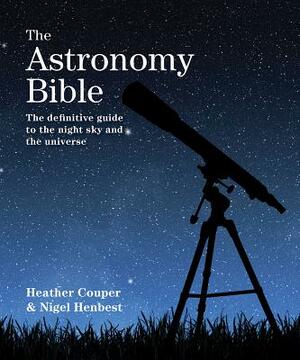 The Astronomy Bible: The Definitive Guide to the Night Sky and the Universe by Nigel Henbest, Heather Couper