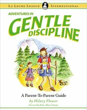 Adventures in Gentle Discipline: A Parent-to-Parent Guide (La Leche League International Book) by Katie A. Granju, Hilary Flower