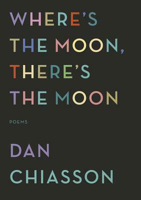 Where's the Moon, There's the Moon by Dan Chiasson