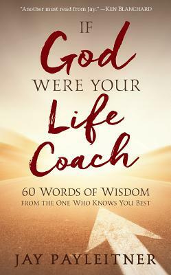 If God Were Your Life Coach: 60 Words of Wisdom from the One Who Knows You Best by Jay Payleitner