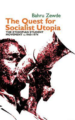 The Quest for Socialist Utopia: The Ethiopian Student Movement, C. 1960-1974 by Bahru Zewde