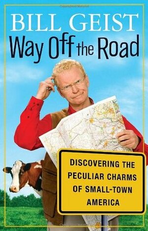 Way Off the Road: Discovering the Peculiar Charms of Small Town America by Bill Geist