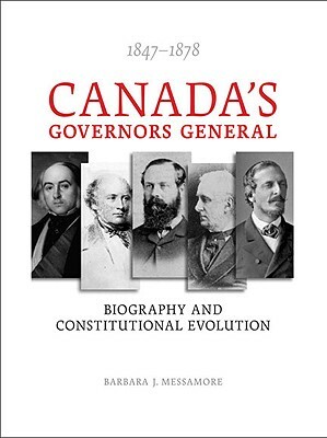 Canada's Governors General, 1847-1878: Biography and Constitutional Evolution by Barbara Messamore